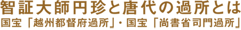 智証大師円珍と唐代の過所とは国宝「越州都督府過所」・国宝「尚書省司門過所」